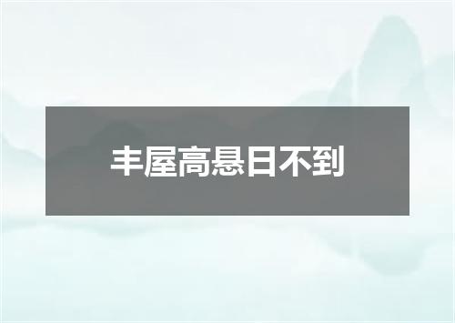 丰屋高悬日不到