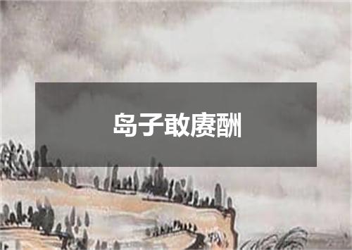 岛子敢赓酬