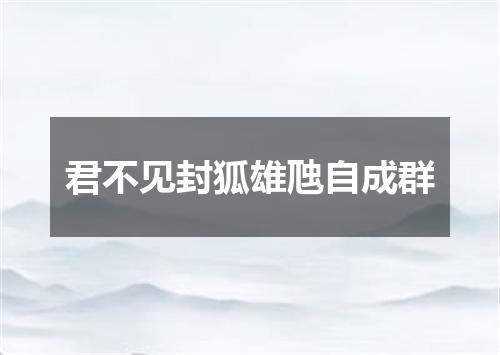 君不见封狐雄虺自成群