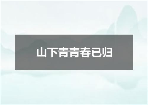 山下青青春已归