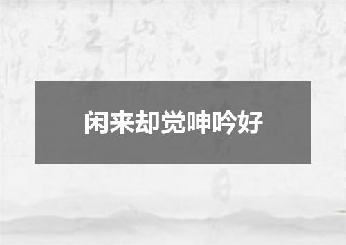 闲来却觉呻吟好