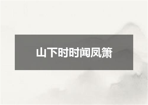 山下时时闻凤箫