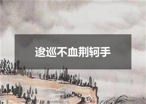 逡巡不血荆轲手