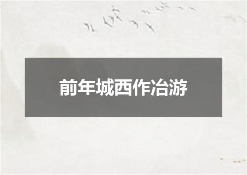 前年城西作冶游