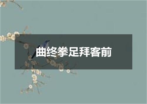 曲终拳足拜客前