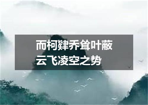 而柯肄乔耸叶蔽云飞凌空之势
