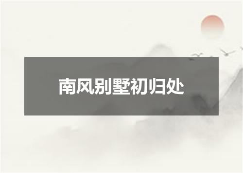 南风别墅初归处