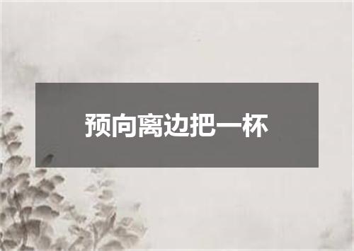 预向离边把一杯