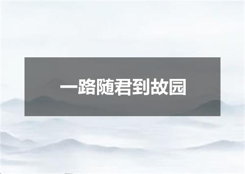 一路随君到故园