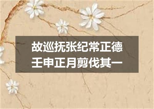 故巡抚张纪常正德壬申正月剪伐其一
