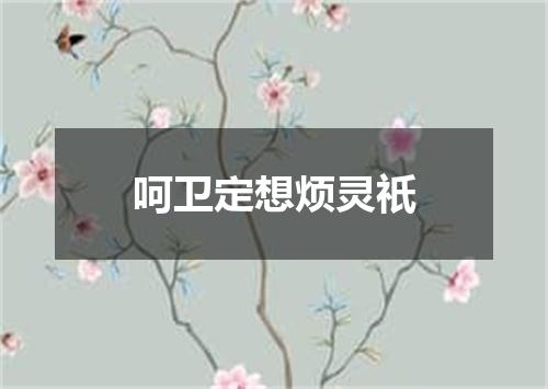 呵卫定想烦灵祇