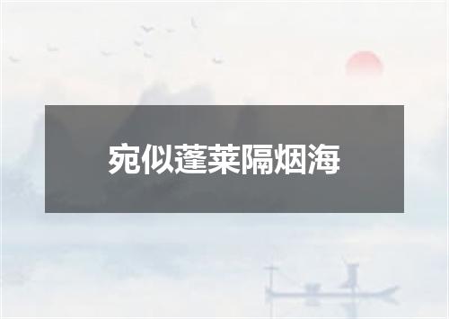 宛似蓬莱隔烟海
