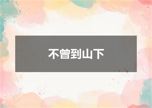 不曾到山下