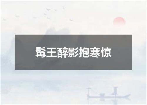 髯王醉影抱寒惊