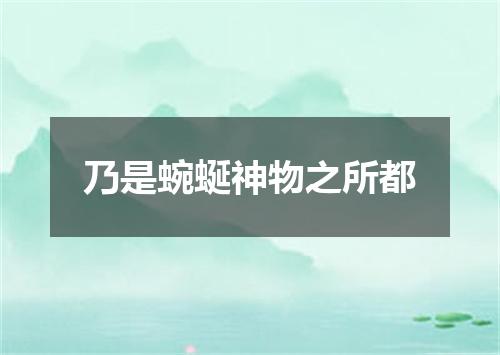 乃是蜿蜒神物之所都