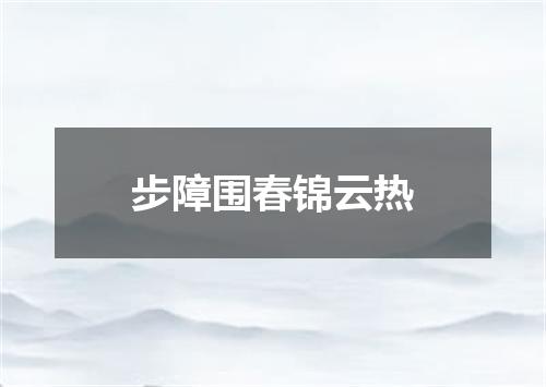 步障围春锦云热