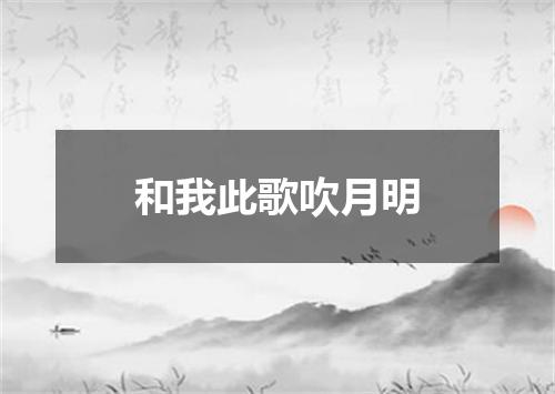 和我此歌吹月明