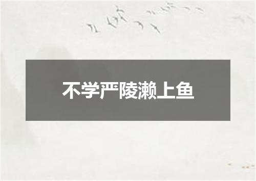 不学严陵濑上鱼