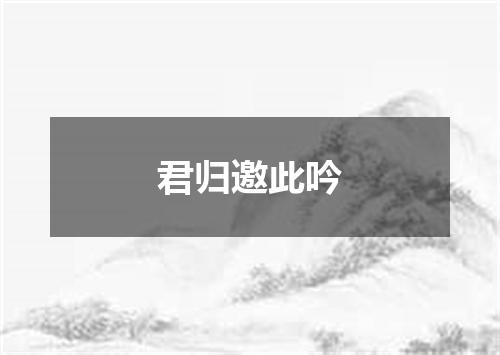 君归邀此吟
