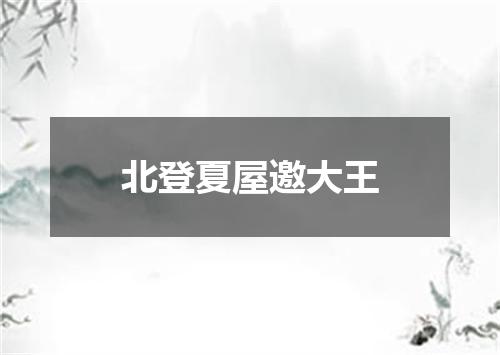 北登夏屋邀大王