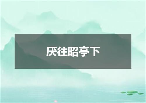 厌往昭亭下