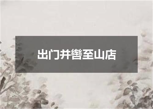 出门并辔至山店