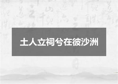 土人立祠兮在彼沙洲