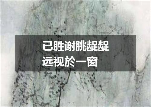 已胜谢朓龊龊远视於一窗