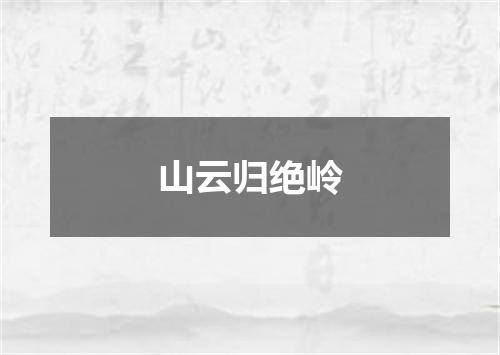 山云归绝岭