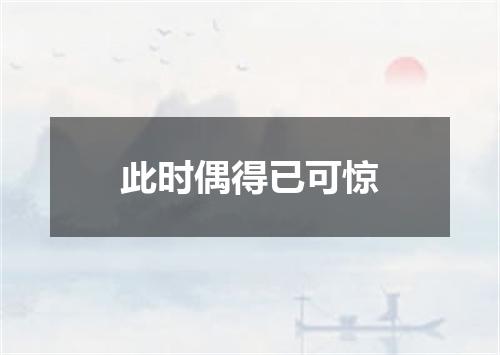 此时偶得已可惊
