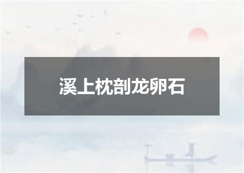 溪上枕剖龙卵石