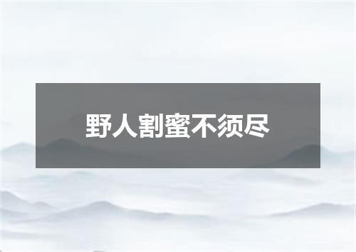 野人割蜜不须尽