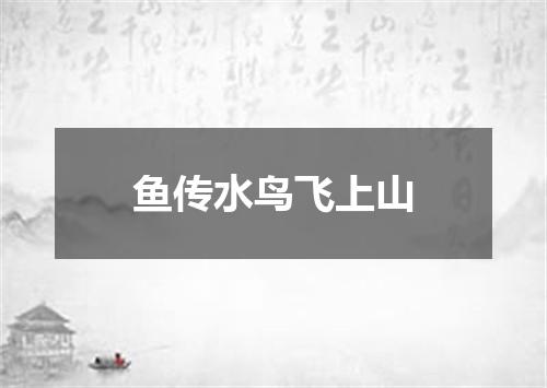 鱼传水鸟飞上山