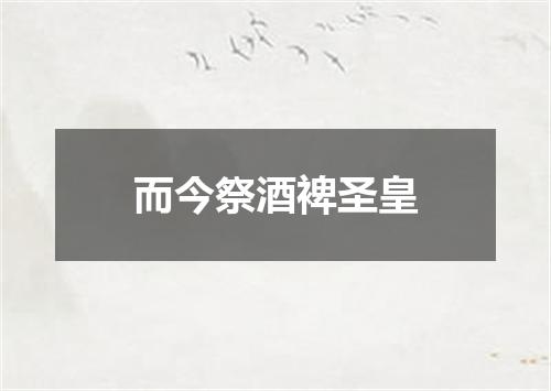 而今祭酒裨圣皇