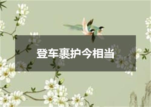 登车裹护今相当