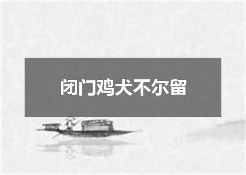 闭门鸡犬不尔留