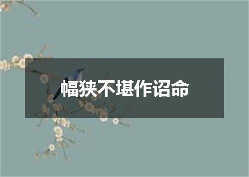 幅狭不堪作诏命