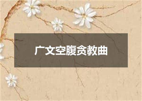 广文空腹贪教曲