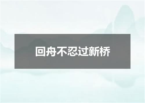 回舟不忍过新桥