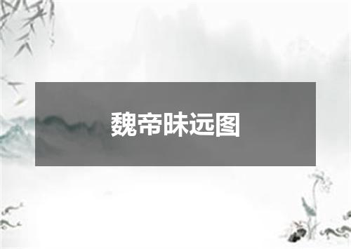 魏帝昧远图