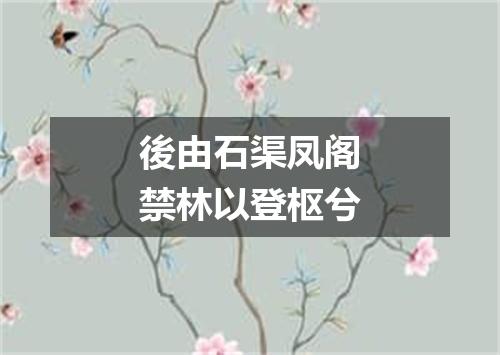 後由石渠凤阁禁林以登枢兮