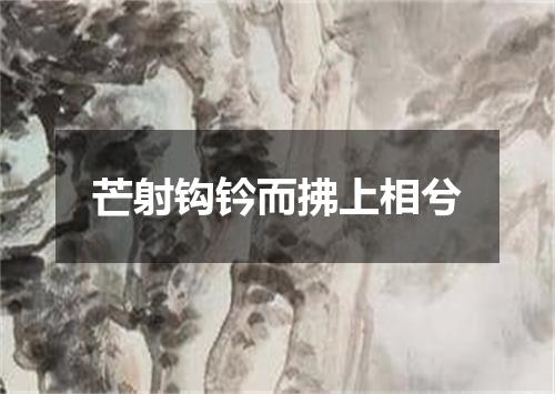 芒射钩钤而拂上相兮