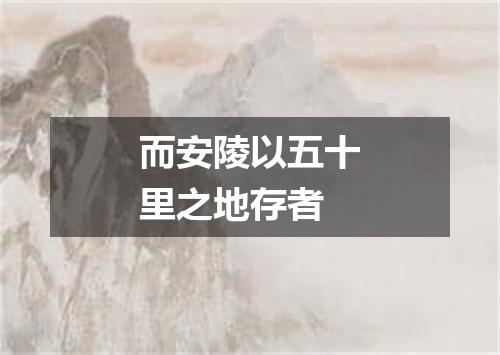 而安陵以五十里之地存者