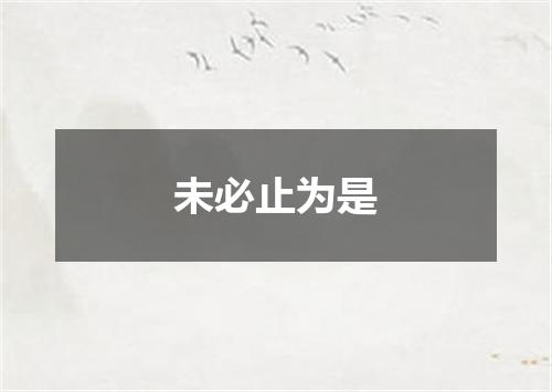 未必止为是