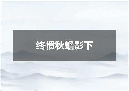 终惯秋蟾影下