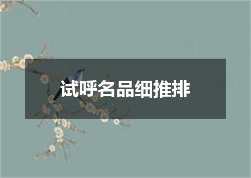 试呼名品细推排