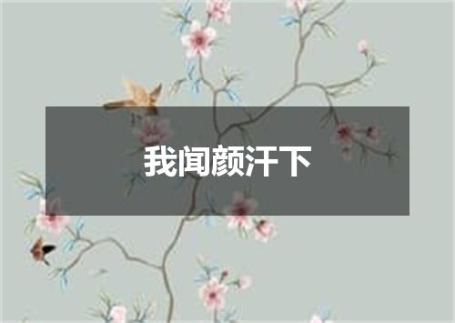 我闻颜汗下