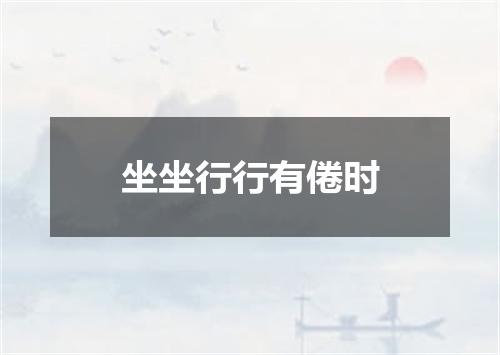 坐坐行行有倦时