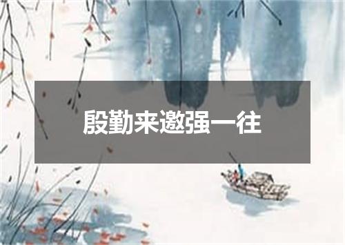殷勤来邀强一往