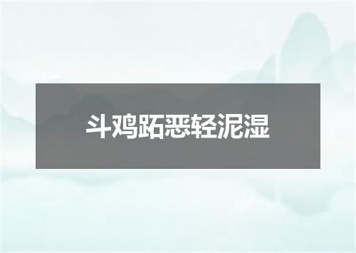 斗鸡跖恶轻泥湿